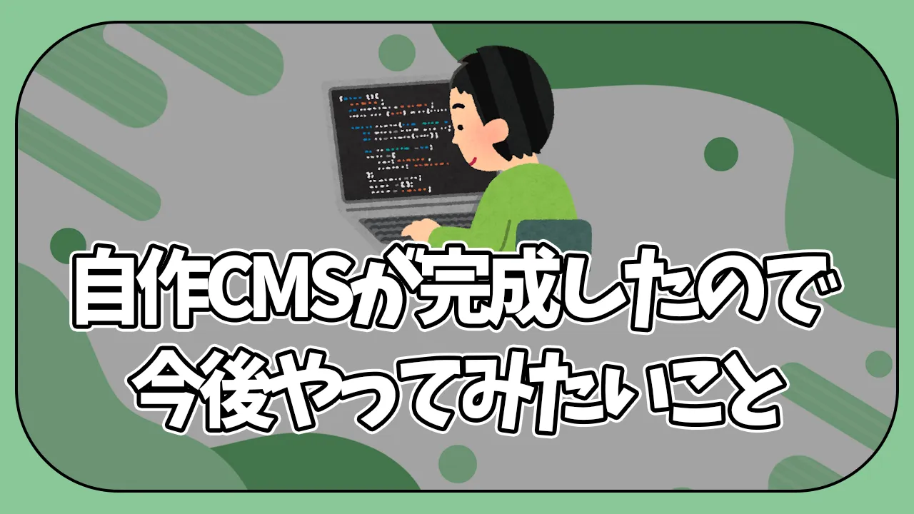 【雑記】自作CMSが完成したので今後やってみたいこと